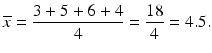 $$ \overline{x}=\frac{3+5+6+4}{4}=\frac{18}{4}=4.5. $$