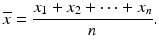 $$ \overline{x}=\frac{x_1+{x}_2+\cdots +{x}_n}{n}. $$