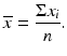 $$ \overline{x}=\frac{\Sigma {x}_i}{n}. $$