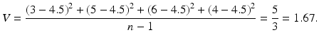 $$ V=\frac{{\left(3-4.5\right)}^2+{\left(5-4.5\right)}^2+{\left(6-4.5\right)}^2+{\left(4-4.5\right)}^2}{n-1}=\frac{5}{3}=1.67. $$