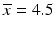 $$ \overline{x}=4.5 $$