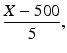 $$ \frac{X-500}{5}, $$