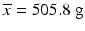 $$ \overline{x}=505.8\ \mathrm{g} $$