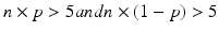 $$ n\times p>5 and n\times \left(1-p\right)>5 $$