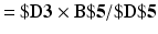 $$ =\$\mathbf{D}\mathbf{3}\times \mathbf{B}\$\mathbf{5}/\$\mathbf{D}\$\mathbf{5} $$