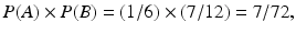 $$ P(A)\times P(B)=\left(1/6\right)\times \left(7/12\right)=7/72, $$