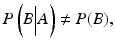 $$ P\left(B\Big|A\right)\ne P(B), $$