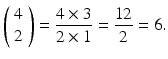 $$\left(\begin{array}{c}\hfill 4\hfill \\ {}\hfill 2\hfill \end{array}\right)=\frac{4\times 3}{2\times 1}=\frac{12}{2}=6.$$