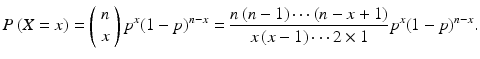 $$P\left(X=x\right)=\left(\begin{array}{c}\hfill n\hfill \\ {}\hfill x\hfill \end{array}\right){p}^x{\left(1-p\right)}^{n-x}=\frac{n\left(n-1\right)\cdots \left(n-x+1\right)}{x\left(x-1\right)\cdots 2\times 1}{p}^x{\left(1-p\right)}^{n-x}.$$