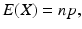 $$ E(X)=np, $$
